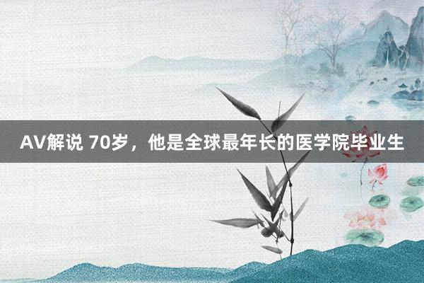 AV解说 70岁，他是全球最年长的医学院毕业生