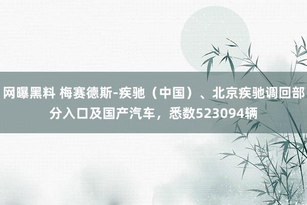 网曝黑料 梅赛德斯-疾驰（中国）、北京疾驰调回部分入口及国产汽车，悉数523094辆