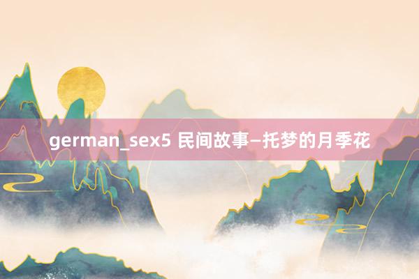 german_sex5 民间故事—托梦的月季花