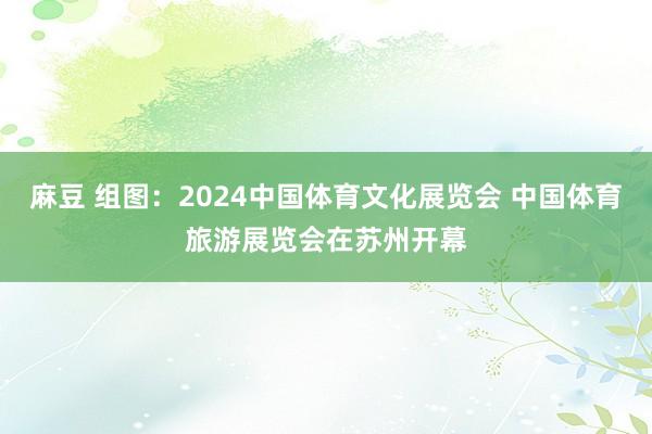 麻豆 组图：2024中国体育文化展览会 中国体育旅游展览会在苏州开幕