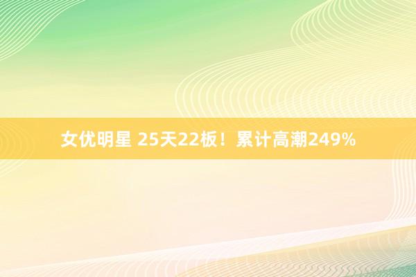 女优明星 25天22板！累计高潮249%