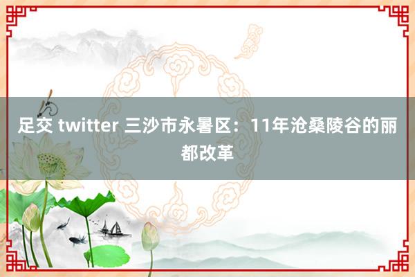 足交 twitter 三沙市永暑区：11年沧桑陵谷的丽都改革