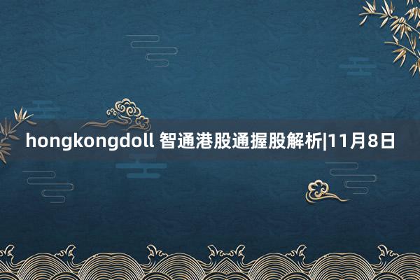 hongkongdoll 智通港股通握股解析|11月8日