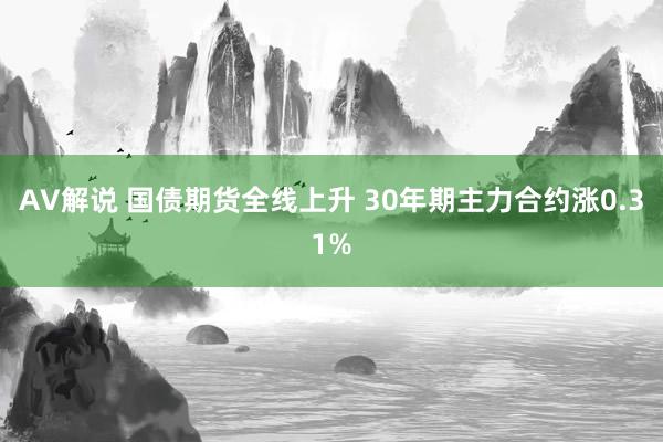 AV解说 国债期货全线上升 30年期主力合约涨0.31%