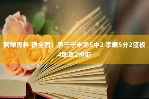 网曝黑料 很全面！廖三宁半场5中2 孝顺5分2篮板4助攻2抢断