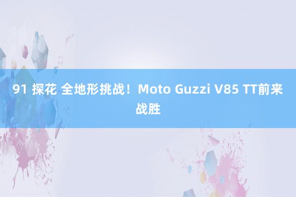 91 探花 全地形挑战！Moto Guzzi V85 TT前来战胜