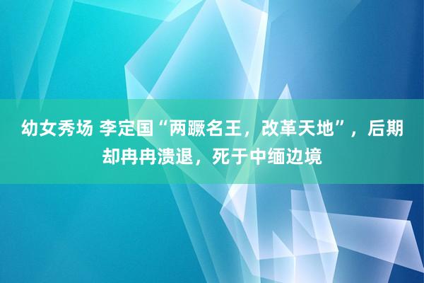 幼女秀场 李定国“两蹶名王，改革天地”，后期却冉冉溃退，死于中缅边境