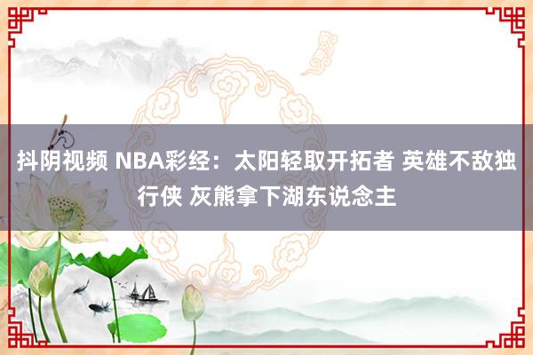 抖阴视频 NBA彩经：太阳轻取开拓者 英雄不敌独行侠 灰熊拿下湖东说念主