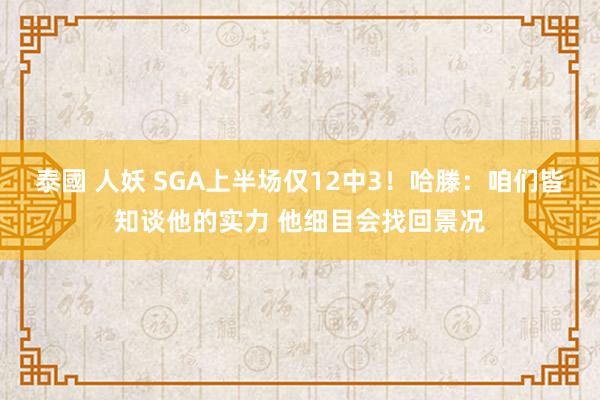 泰國 人妖 SGA上半场仅12中3！哈滕：咱们皆知谈他的实力 他细目会找回景况