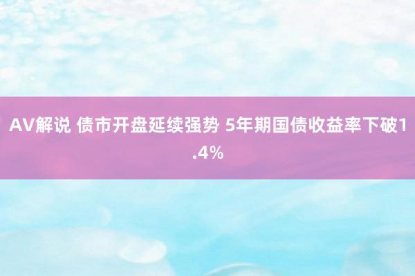 AV解说 债市开盘延续强势 5年期国债收益率下破1.4%