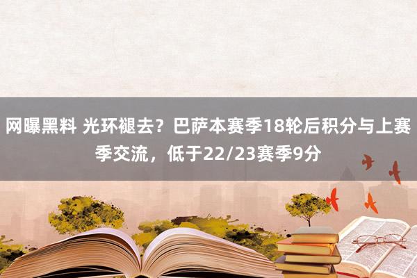 网曝黑料 光环褪去？巴萨本赛季18轮后积分与上赛季交流，低于22/23赛季9分