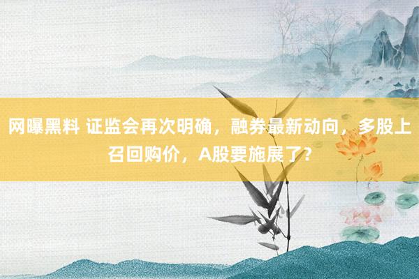 网曝黑料 证监会再次明确，融券最新动向，多股上召回购价，A股要施展了？