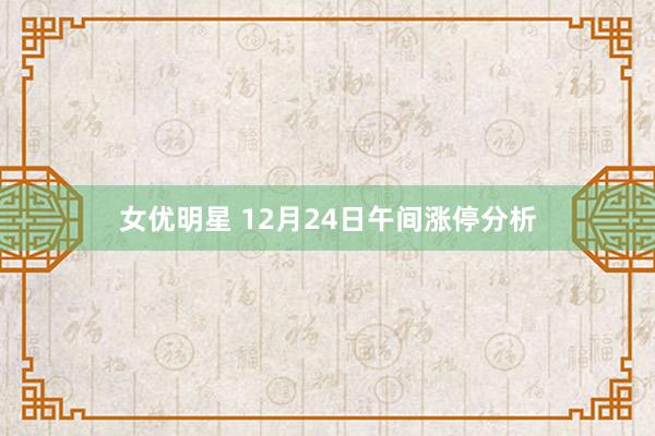 女优明星 12月24日午间涨停分析