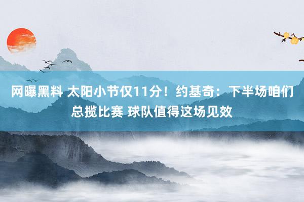 网曝黑料 太阳小节仅11分！约基奇：下半场咱们总揽比赛 球队值得这场见效