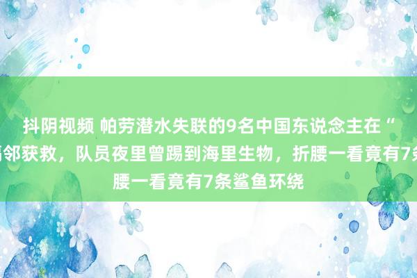 抖阴视频 帕劳潜水失联的9名中国东说念主在“鲨鱼城”隔邻获救