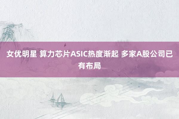 女优明星 算力芯片ASIC热度渐起 多家A股公司已有布局