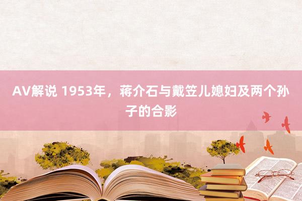 AV解说 1953年，蒋介石与戴笠儿媳妇及两个孙子的合影