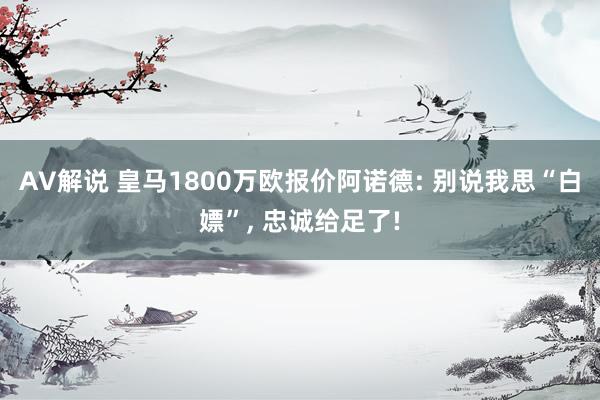 AV解说 皇马1800万欧报价阿诺德: 别说我思“白嫖”， 忠诚给足了!