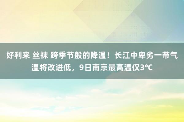 好利来 丝袜 跨季节般的降温！长江中卑劣一带气温将改进低，9