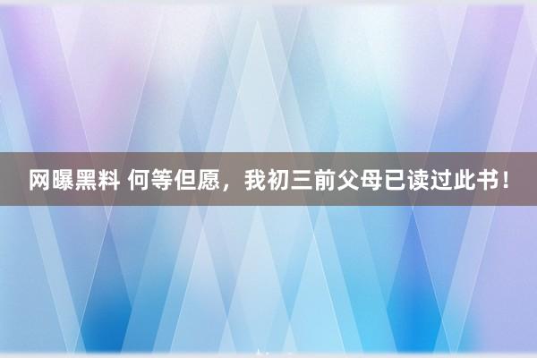 网曝黑料 何等但愿，我初三前父母已读过此书！