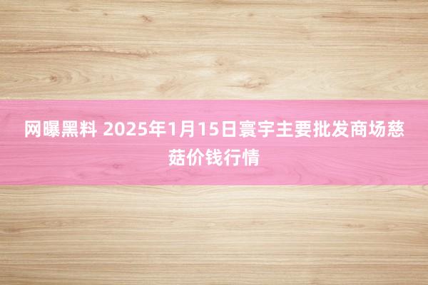 网曝黑料 2025年1月15日寰宇主要批发商场慈菇价钱行情